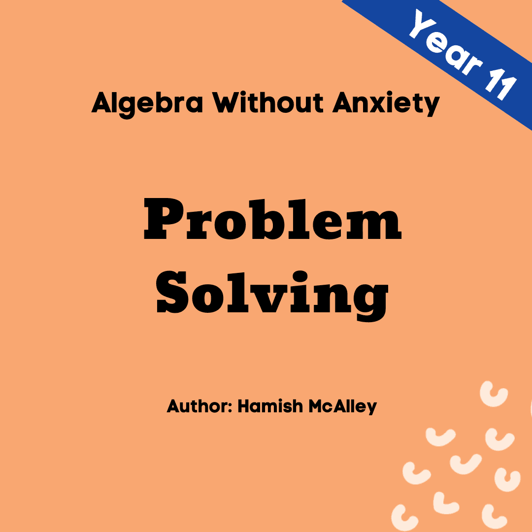 Algebra Without Anxiety - Problem Solving - Year 11 - 5 modules with 5 assessment quizzes